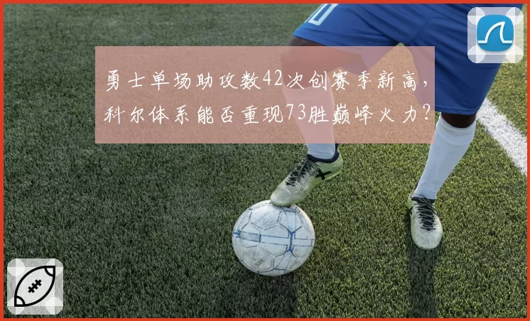 勇士单场助攻数42次创赛季新高,科尔体系能否重现73胜巅峰火力?