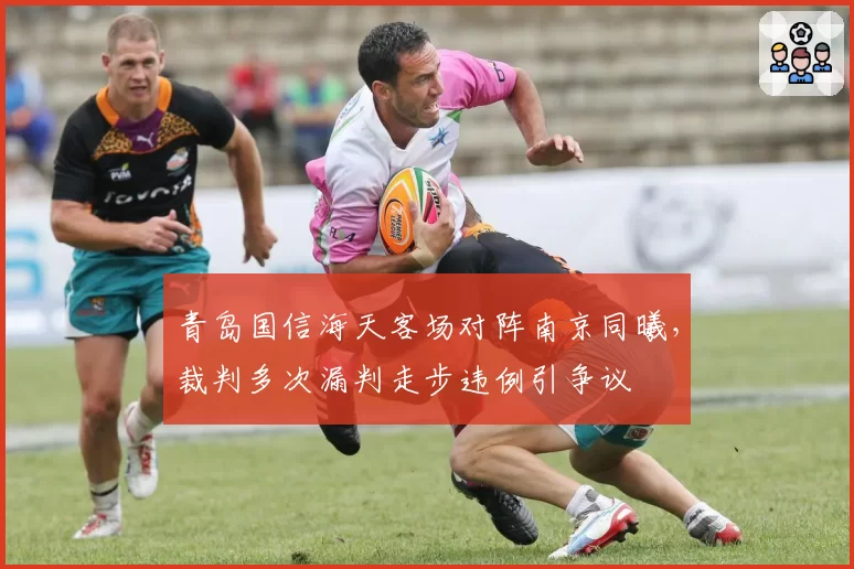 青岛国信海天客场对阵南京同曦，裁判多次漏判走步违例引争议