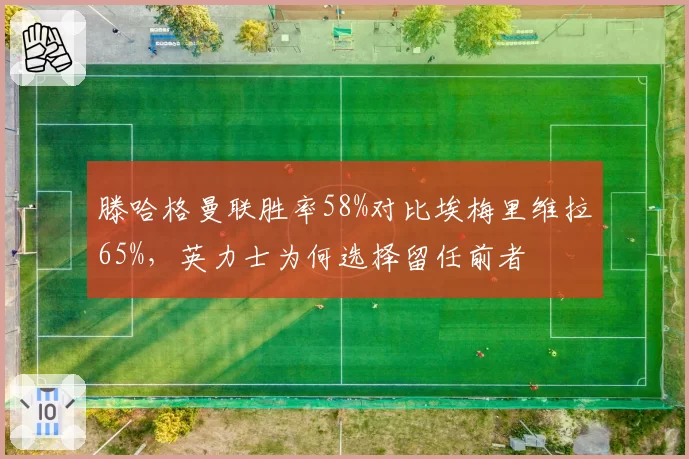 滕哈格曼联胜率58%对比埃梅里维拉65%,英力士为何选择留任前者