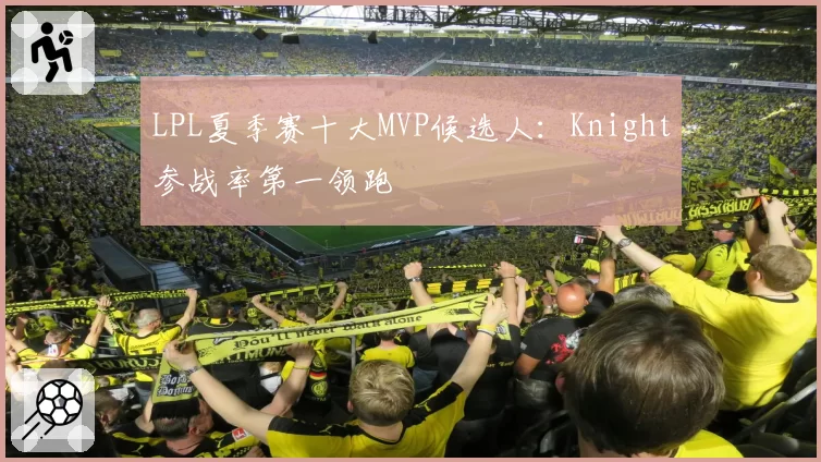 LPL夏季赛十大MVP候选人:Knight参战率第一领跑