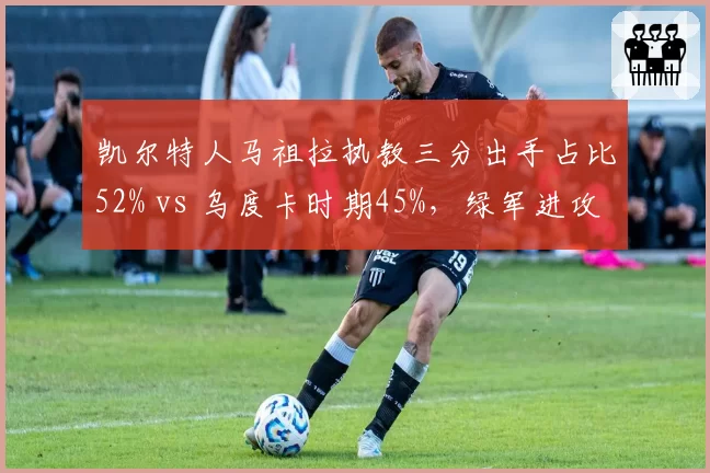 凯尔特人马祖拉执教三分出手占比52% vs 乌度卡时期45%,绿军进攻空间演化数据对比