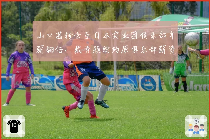 山口茜转会至日本实业团俱乐部年薪翻倍,戴资颖续约原俱乐部薪资未涨对比