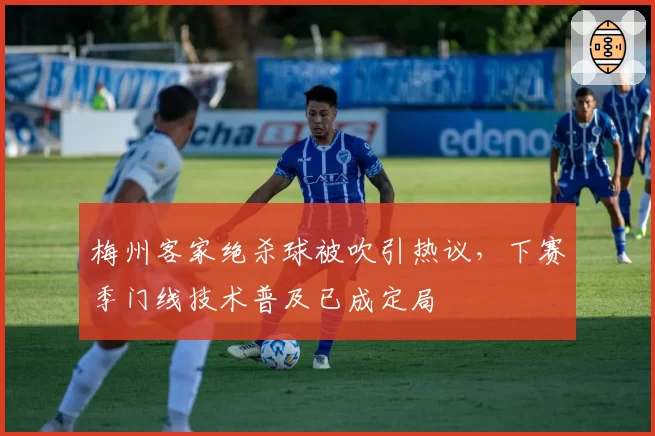 梅州客家绝杀球被吹引热议,下赛季门线技术普及已成定局