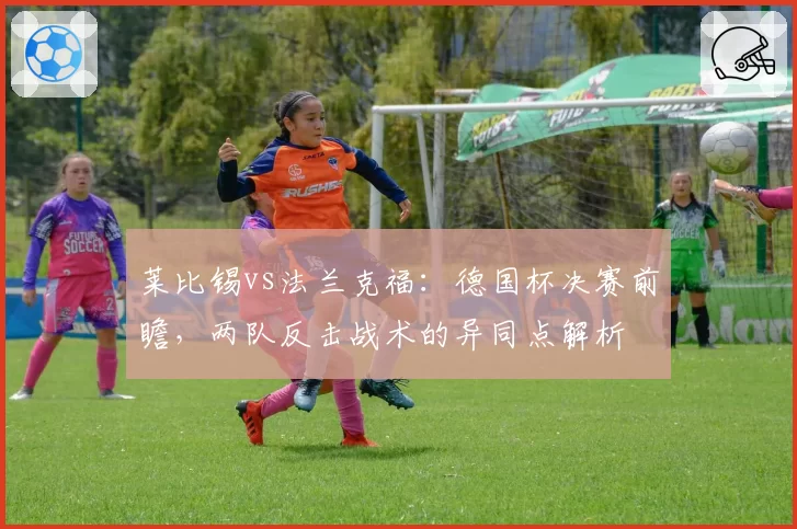 莱比锡vs法兰克福：德国杯决赛前瞻，两队反击战术的异同点解析