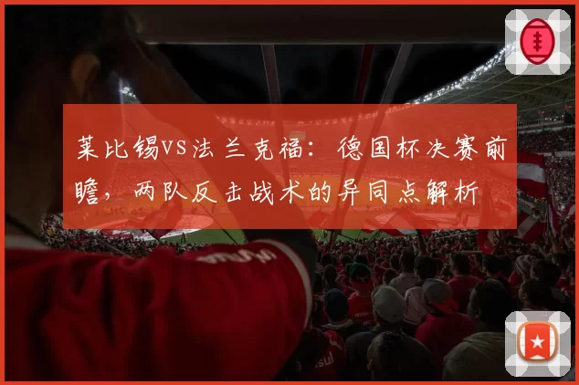 莱比锡vs法兰克福：德国杯决赛前瞻，两队反击战术的异同点解析