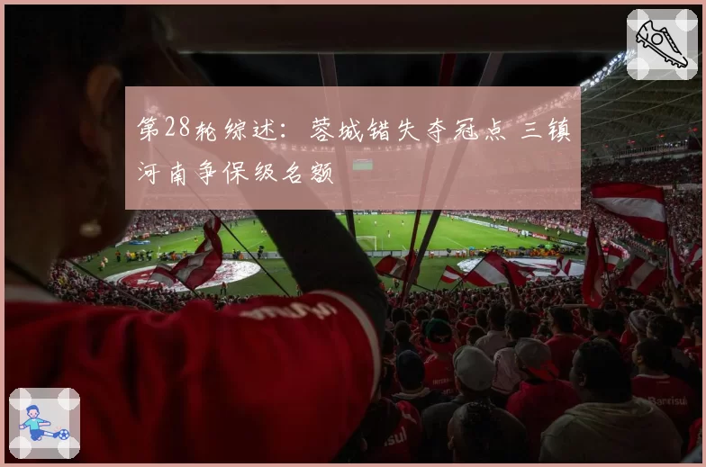 第28轮综述:蓉城错失夺冠点 三镇河南争保级名额