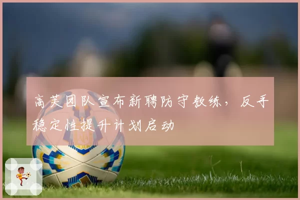 高芙团队宣布新聘防守教练，反手稳定性提升计划启动