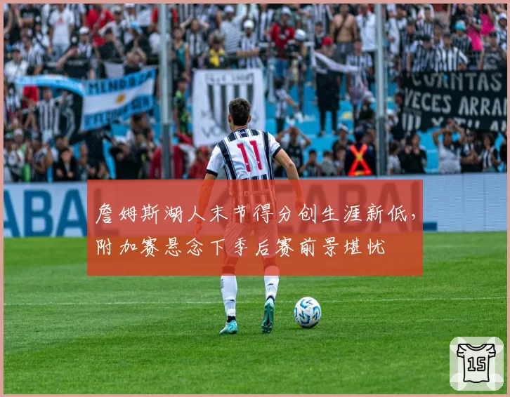 詹姆斯湖人末节得分创生涯新低，附加赛悬念下季后赛前景堪忧