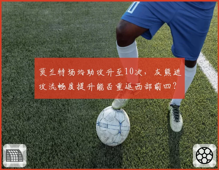莫兰特场均助攻升至10次，灰熊进攻流畅度提升能否重返西部前四？