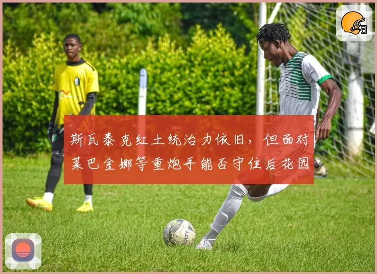 斯瓦泰克红土统治力依旧，但面对莱巴金娜等重炮手能否守住后花园？