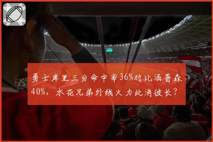 勇士库里三分命中率36%对比汤普森40%,水花兄弟外线火力此消彼长?
