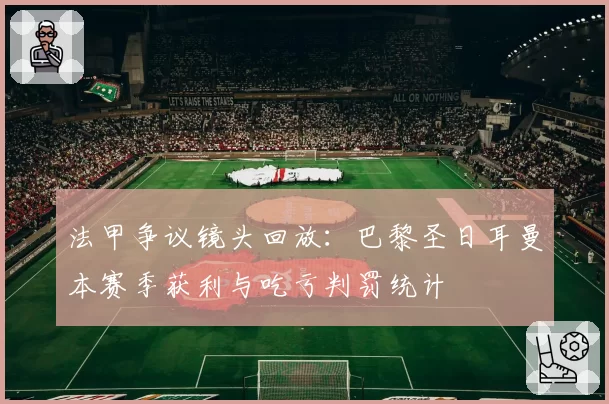 法甲争议镜头回放：巴黎圣日耳曼本赛季获利与吃亏判罚统计