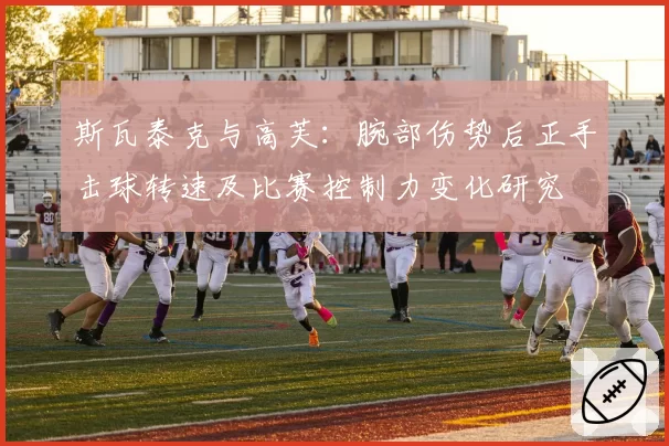 斯瓦泰克与高芙：腕部伤势后正手击球转速及比赛控制力变化研究