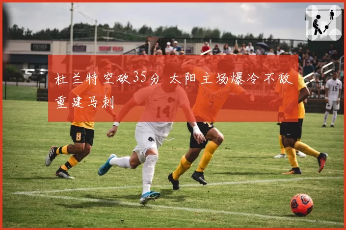 杜兰特空砍35分 太阳主场爆冷不敌重建马刺