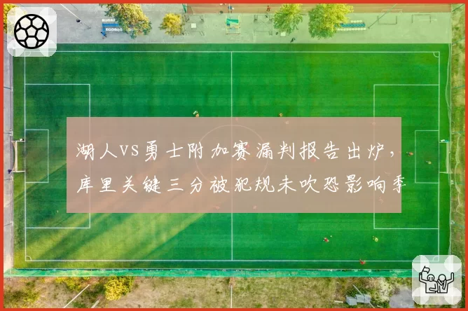 湖人vs勇士附加赛漏判报告出炉，库里关键三分被犯规未吹恐影响季后赛格局